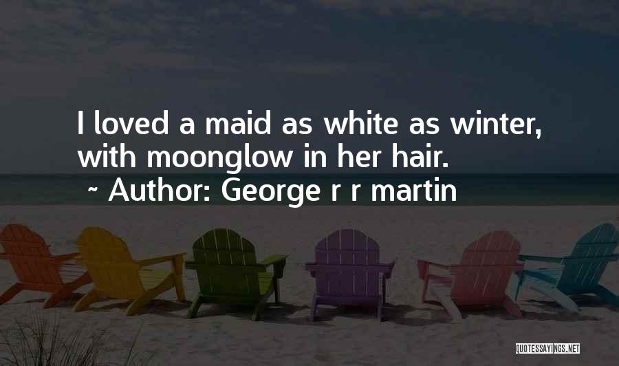 George R R Martin Quotes: I Loved A Maid As White As Winter, With Moonglow In Her Hair.