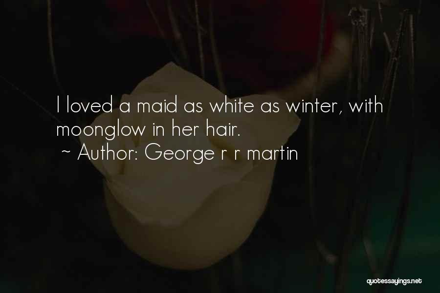 George R R Martin Quotes: I Loved A Maid As White As Winter, With Moonglow In Her Hair.