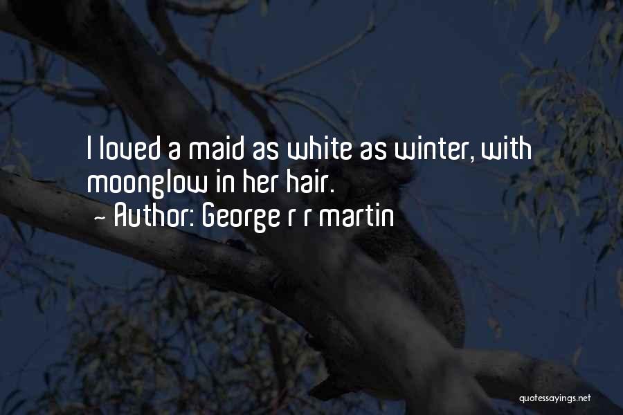 George R R Martin Quotes: I Loved A Maid As White As Winter, With Moonglow In Her Hair.