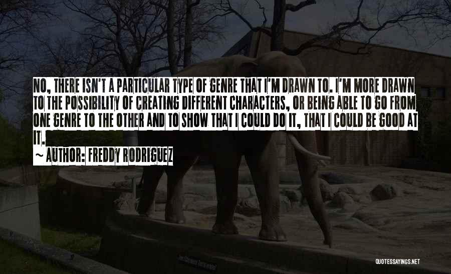 Freddy Rodriguez Quotes: No, There Isn't A Particular Type Of Genre That I'm Drawn To. I'm More Drawn To The Possibility Of Creating