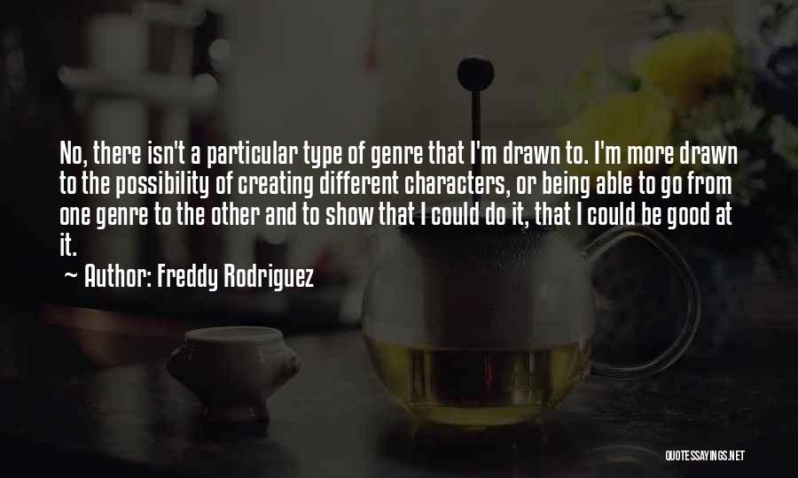 Freddy Rodriguez Quotes: No, There Isn't A Particular Type Of Genre That I'm Drawn To. I'm More Drawn To The Possibility Of Creating