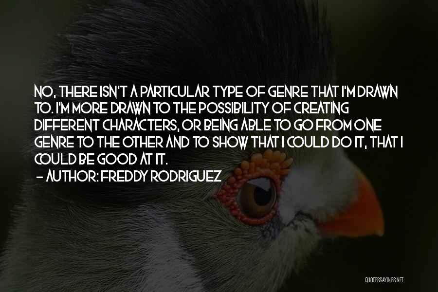 Freddy Rodriguez Quotes: No, There Isn't A Particular Type Of Genre That I'm Drawn To. I'm More Drawn To The Possibility Of Creating