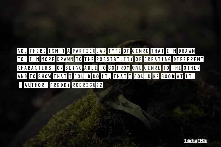 Freddy Rodriguez Quotes: No, There Isn't A Particular Type Of Genre That I'm Drawn To. I'm More Drawn To The Possibility Of Creating