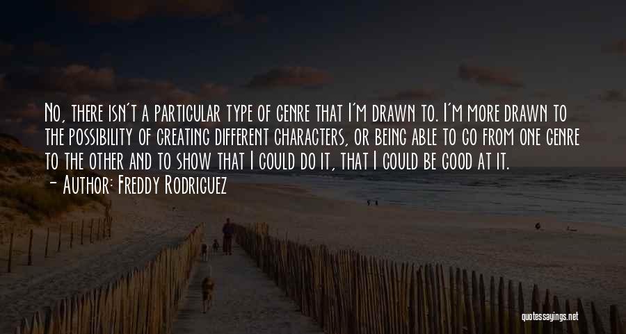 Freddy Rodriguez Quotes: No, There Isn't A Particular Type Of Genre That I'm Drawn To. I'm More Drawn To The Possibility Of Creating