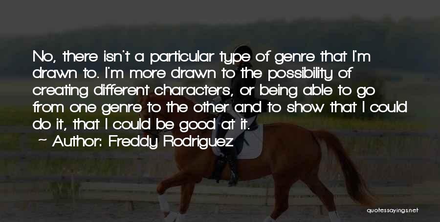 Freddy Rodriguez Quotes: No, There Isn't A Particular Type Of Genre That I'm Drawn To. I'm More Drawn To The Possibility Of Creating
