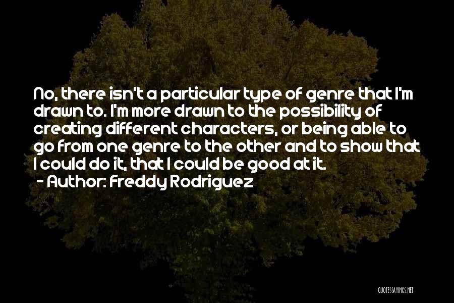 Freddy Rodriguez Quotes: No, There Isn't A Particular Type Of Genre That I'm Drawn To. I'm More Drawn To The Possibility Of Creating