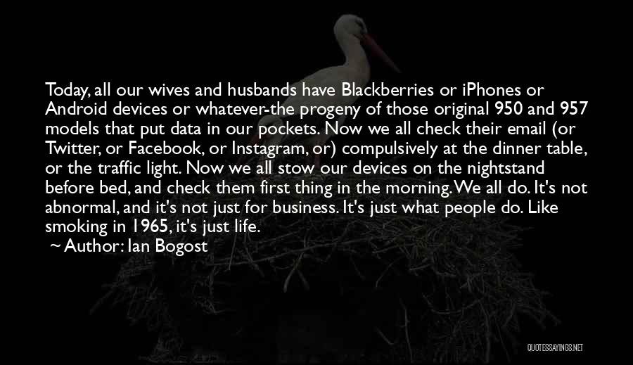 Ian Bogost Quotes: Today, All Our Wives And Husbands Have Blackberries Or Iphones Or Android Devices Or Whatever-the Progeny Of Those Original 950