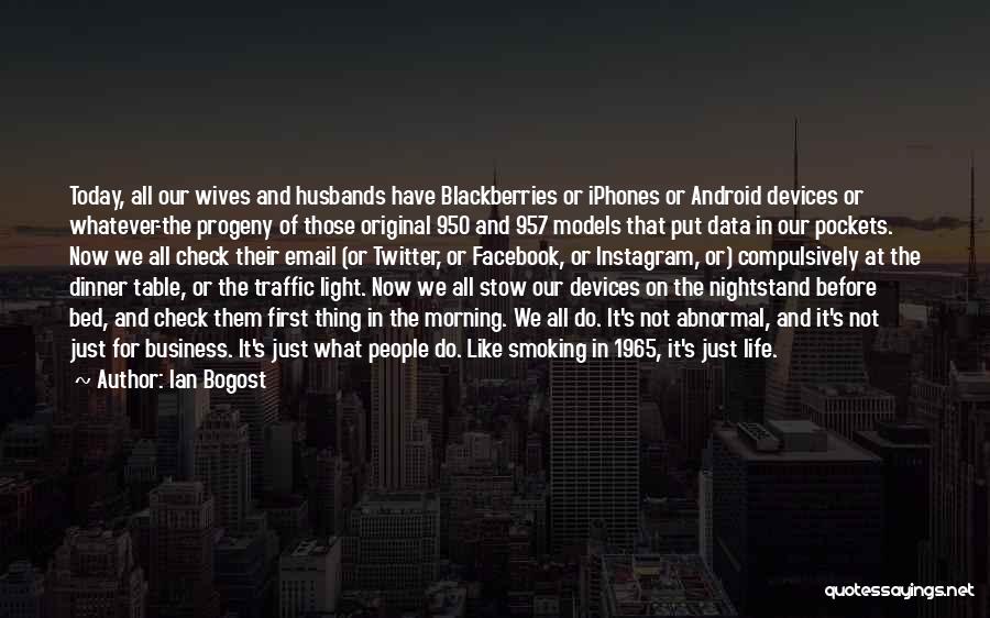 Ian Bogost Quotes: Today, All Our Wives And Husbands Have Blackberries Or Iphones Or Android Devices Or Whatever-the Progeny Of Those Original 950