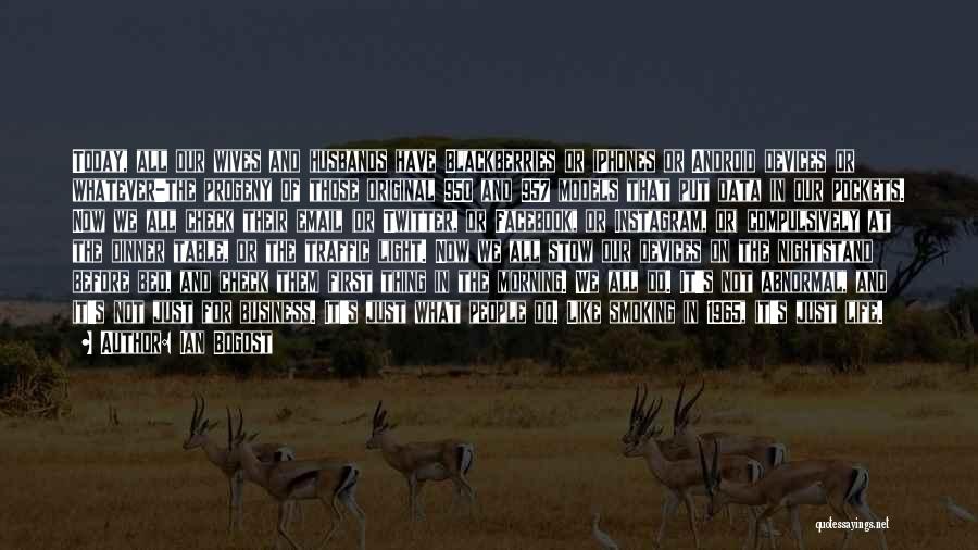 Ian Bogost Quotes: Today, All Our Wives And Husbands Have Blackberries Or Iphones Or Android Devices Or Whatever-the Progeny Of Those Original 950