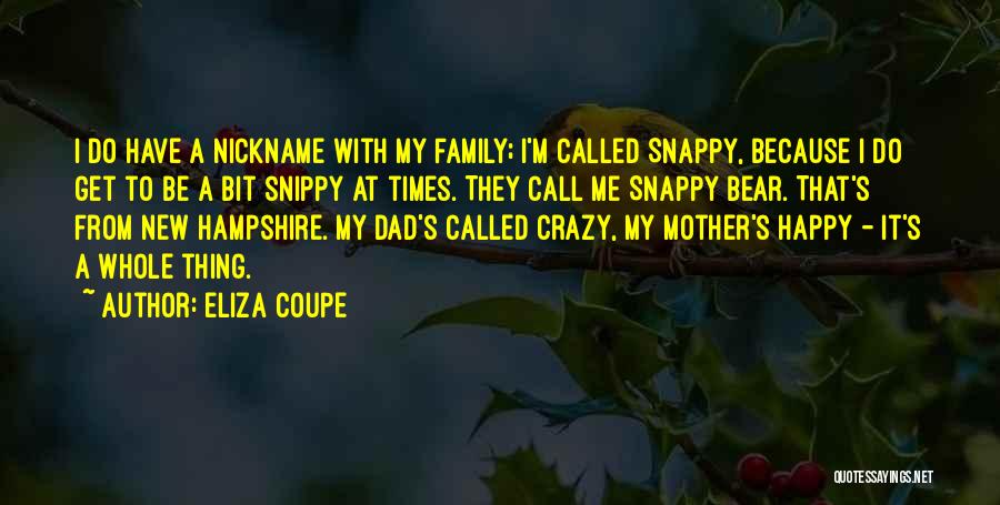 Eliza Coupe Quotes: I Do Have A Nickname With My Family; I'm Called Snappy, Because I Do Get To Be A Bit Snippy