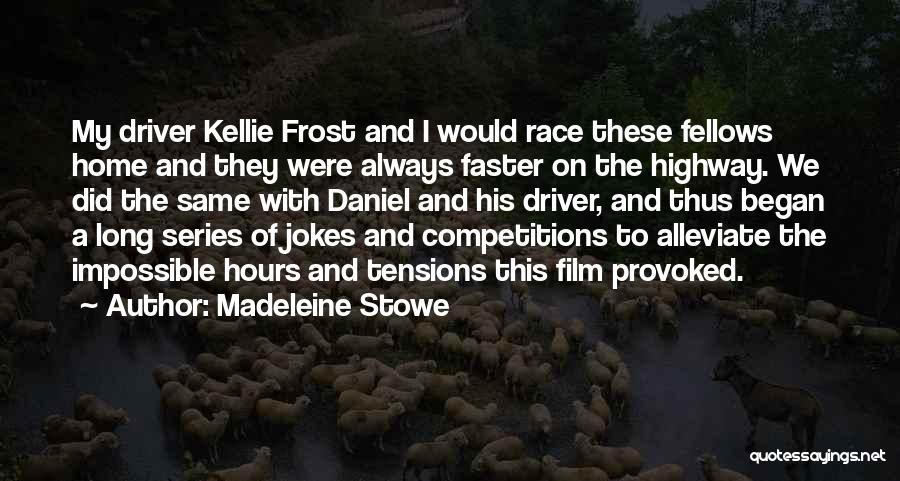 Madeleine Stowe Quotes: My Driver Kellie Frost And I Would Race These Fellows Home And They Were Always Faster On The Highway. We