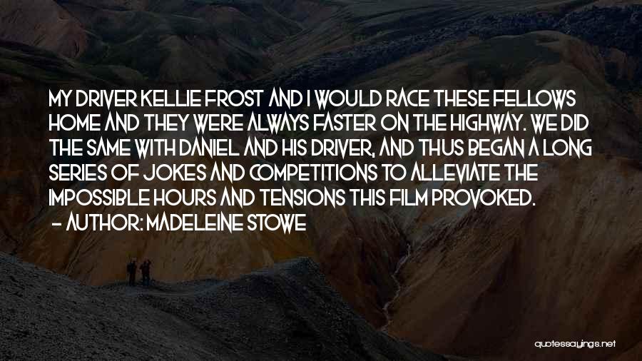 Madeleine Stowe Quotes: My Driver Kellie Frost And I Would Race These Fellows Home And They Were Always Faster On The Highway. We