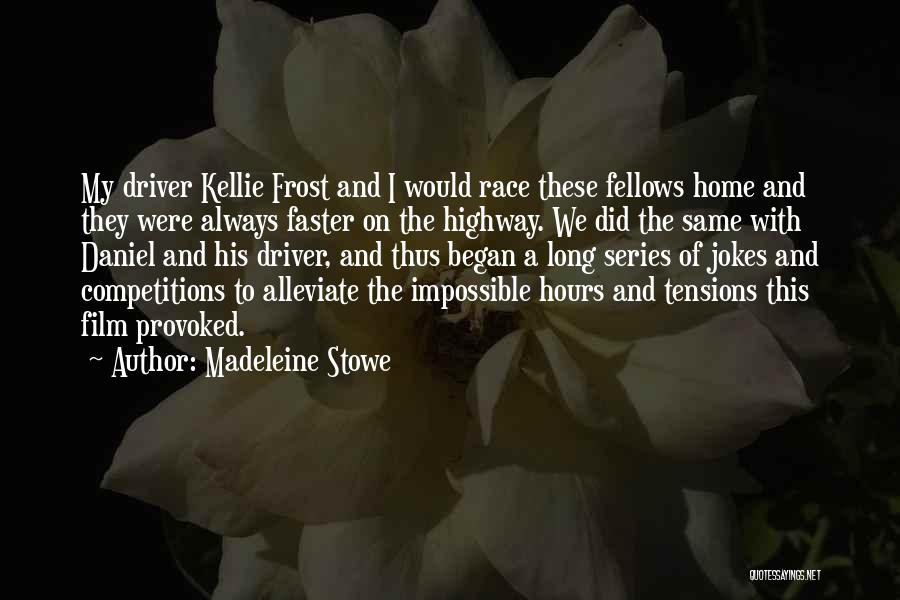 Madeleine Stowe Quotes: My Driver Kellie Frost And I Would Race These Fellows Home And They Were Always Faster On The Highway. We