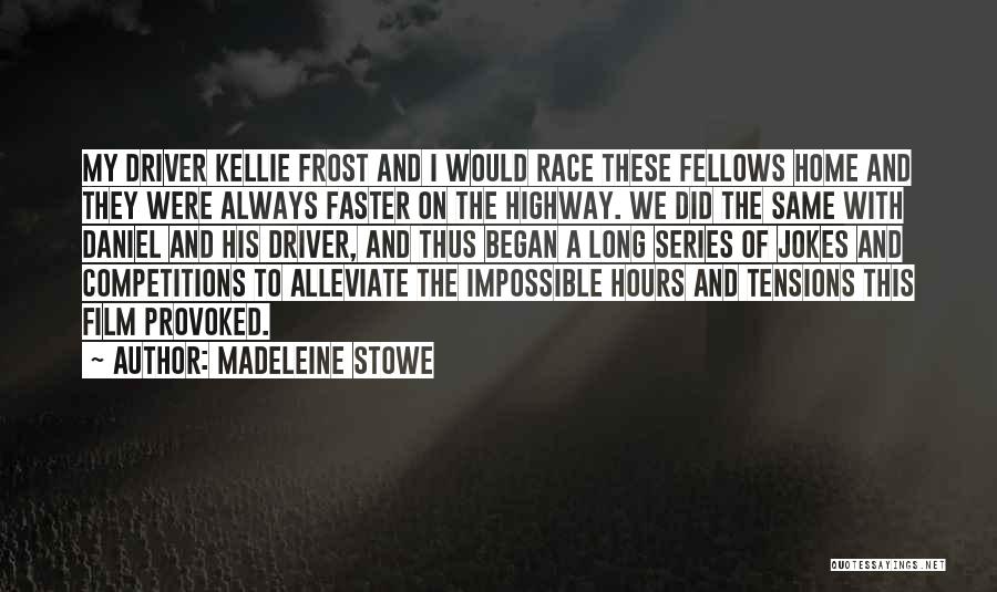 Madeleine Stowe Quotes: My Driver Kellie Frost And I Would Race These Fellows Home And They Were Always Faster On The Highway. We