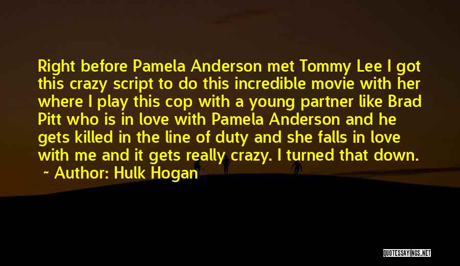 Hulk Hogan Quotes: Right Before Pamela Anderson Met Tommy Lee I Got This Crazy Script To Do This Incredible Movie With Her Where