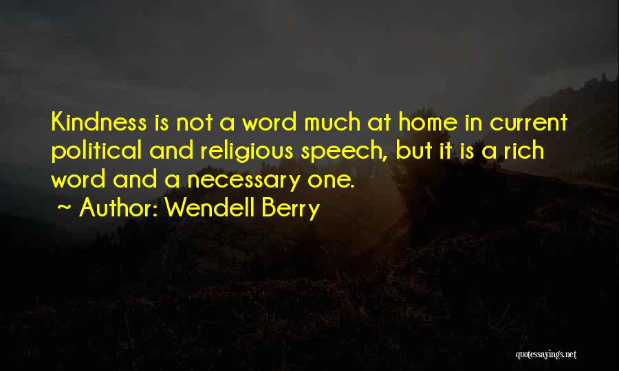 Wendell Berry Quotes: Kindness Is Not A Word Much At Home In Current Political And Religious Speech, But It Is A Rich Word