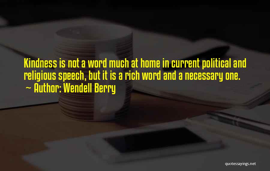 Wendell Berry Quotes: Kindness Is Not A Word Much At Home In Current Political And Religious Speech, But It Is A Rich Word