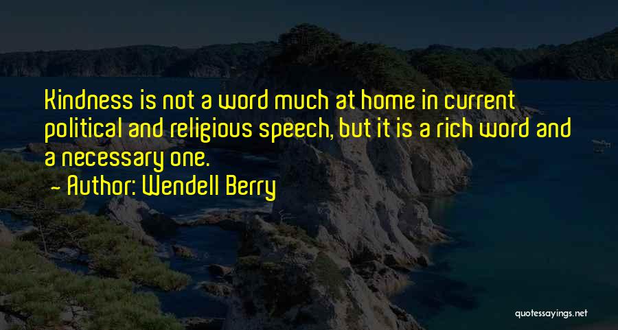 Wendell Berry Quotes: Kindness Is Not A Word Much At Home In Current Political And Religious Speech, But It Is A Rich Word