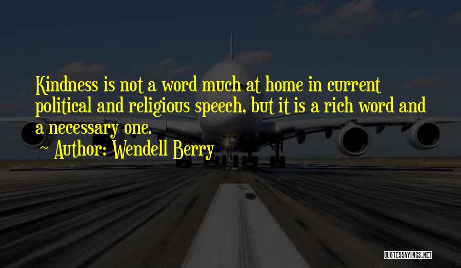Wendell Berry Quotes: Kindness Is Not A Word Much At Home In Current Political And Religious Speech, But It Is A Rich Word