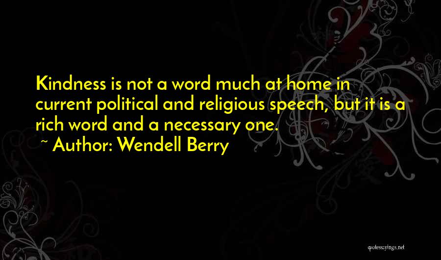 Wendell Berry Quotes: Kindness Is Not A Word Much At Home In Current Political And Religious Speech, But It Is A Rich Word