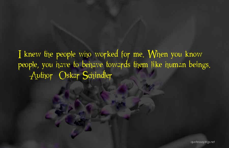 Oskar Schindler Quotes: I Knew The People Who Worked For Me. When You Know People, You Have To Behave Towards Them Like Human