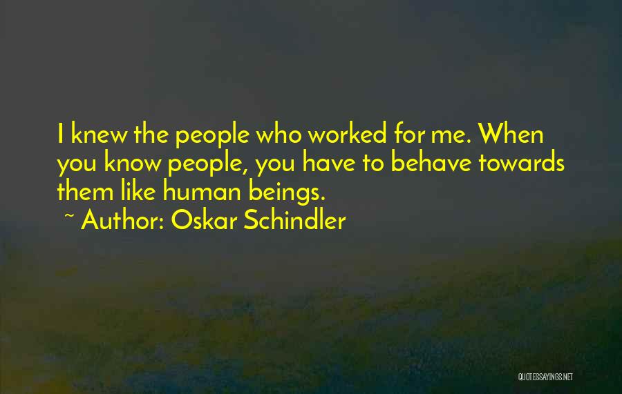 Oskar Schindler Quotes: I Knew The People Who Worked For Me. When You Know People, You Have To Behave Towards Them Like Human