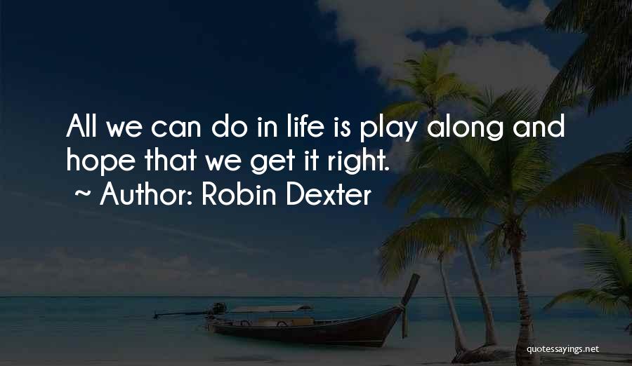 Robin Dexter Quotes: All We Can Do In Life Is Play Along And Hope That We Get It Right.