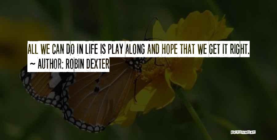 Robin Dexter Quotes: All We Can Do In Life Is Play Along And Hope That We Get It Right.