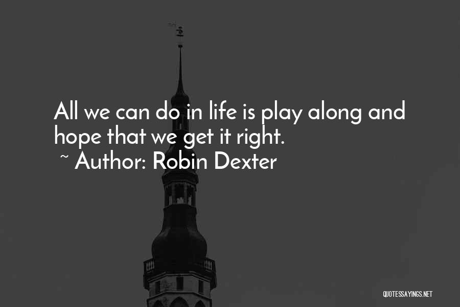 Robin Dexter Quotes: All We Can Do In Life Is Play Along And Hope That We Get It Right.