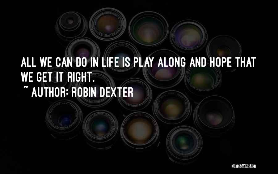 Robin Dexter Quotes: All We Can Do In Life Is Play Along And Hope That We Get It Right.