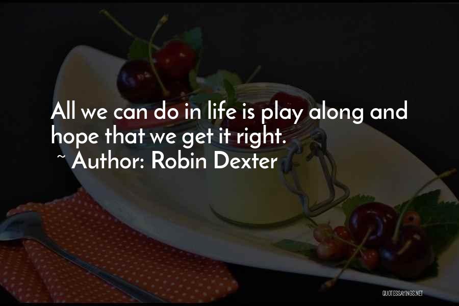 Robin Dexter Quotes: All We Can Do In Life Is Play Along And Hope That We Get It Right.