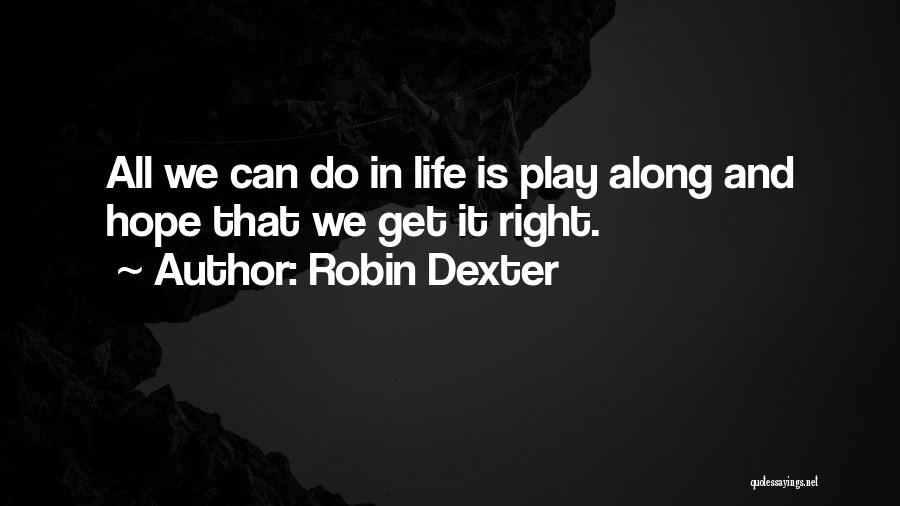 Robin Dexter Quotes: All We Can Do In Life Is Play Along And Hope That We Get It Right.