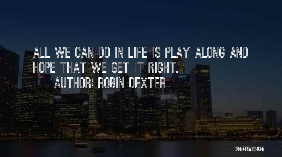 Robin Dexter Quotes: All We Can Do In Life Is Play Along And Hope That We Get It Right.