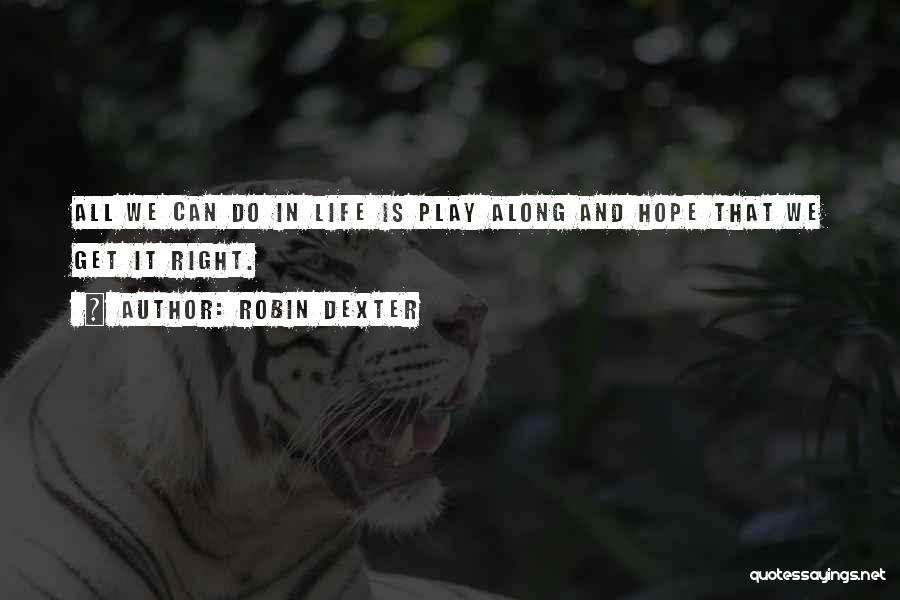 Robin Dexter Quotes: All We Can Do In Life Is Play Along And Hope That We Get It Right.