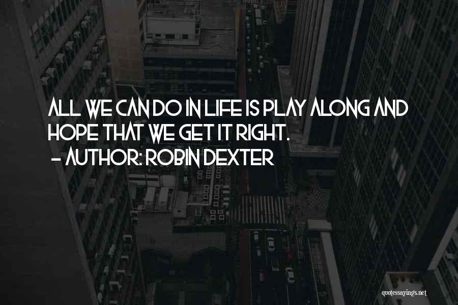 Robin Dexter Quotes: All We Can Do In Life Is Play Along And Hope That We Get It Right.