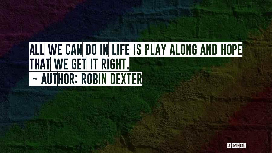 Robin Dexter Quotes: All We Can Do In Life Is Play Along And Hope That We Get It Right.