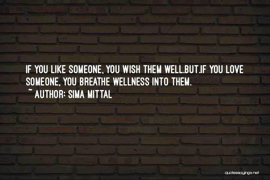 Sima Mittal Quotes: If You Like Someone, You Wish Them Well.but.if You Love Someone, You Breathe Wellness Into Them.