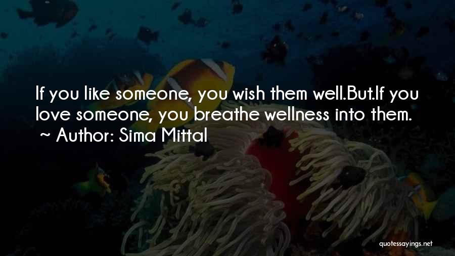 Sima Mittal Quotes: If You Like Someone, You Wish Them Well.but.if You Love Someone, You Breathe Wellness Into Them.