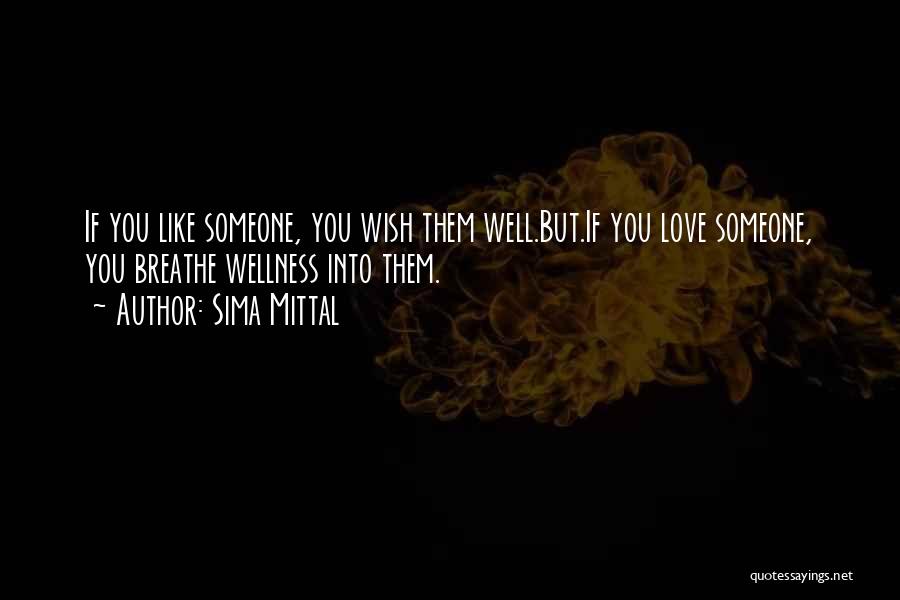 Sima Mittal Quotes: If You Like Someone, You Wish Them Well.but.if You Love Someone, You Breathe Wellness Into Them.