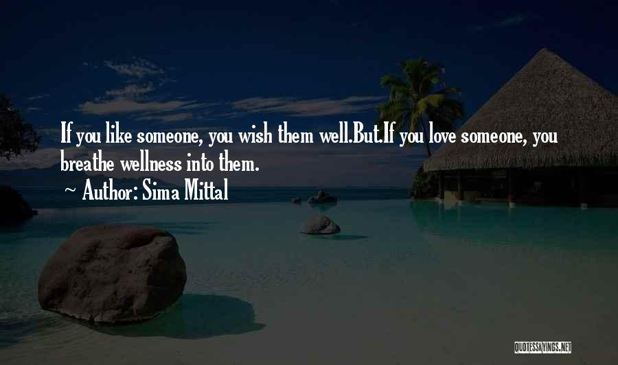 Sima Mittal Quotes: If You Like Someone, You Wish Them Well.but.if You Love Someone, You Breathe Wellness Into Them.