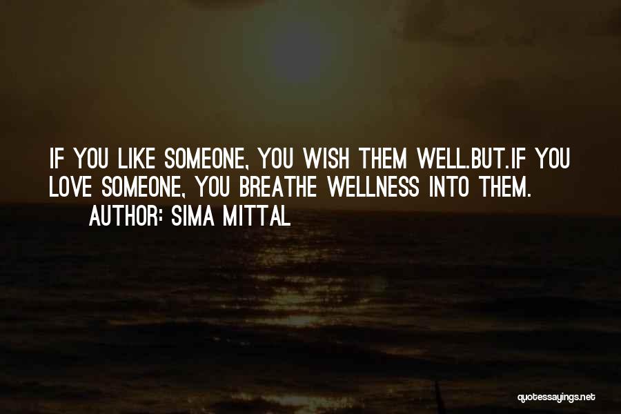 Sima Mittal Quotes: If You Like Someone, You Wish Them Well.but.if You Love Someone, You Breathe Wellness Into Them.