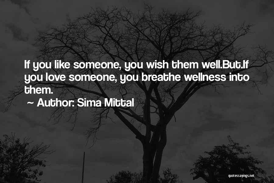 Sima Mittal Quotes: If You Like Someone, You Wish Them Well.but.if You Love Someone, You Breathe Wellness Into Them.