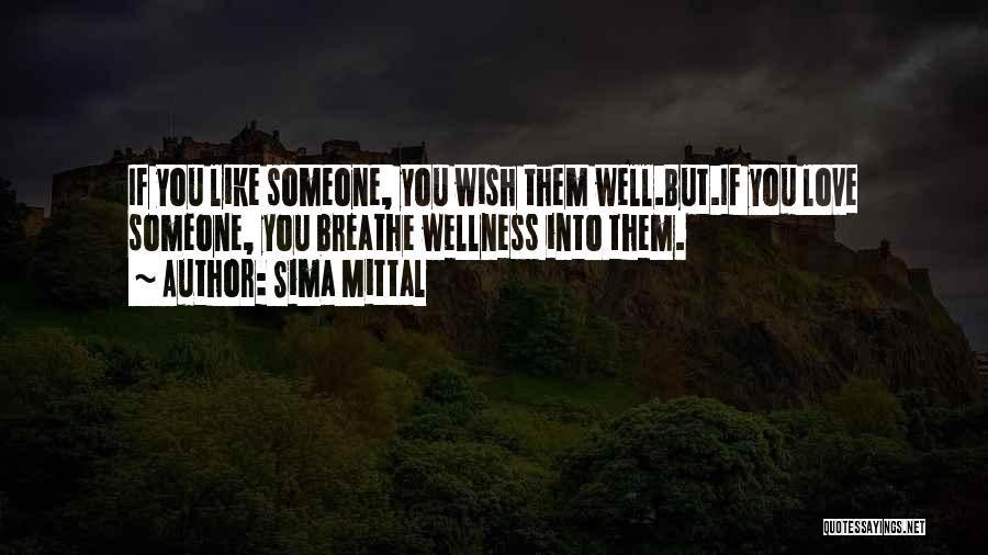 Sima Mittal Quotes: If You Like Someone, You Wish Them Well.but.if You Love Someone, You Breathe Wellness Into Them.