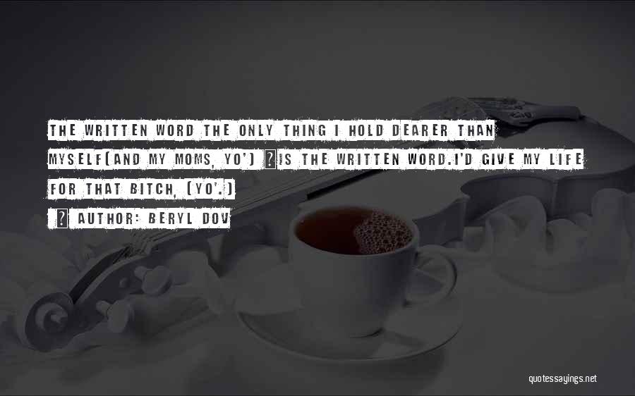 Beryl Dov Quotes: The Written Word The Only Thing I Hold Dearer Than Myself(and My Moms, Yo') ~is The Written Word.i'd Give My