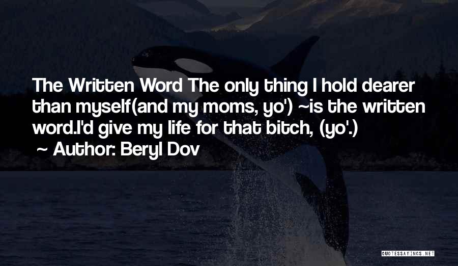 Beryl Dov Quotes: The Written Word The Only Thing I Hold Dearer Than Myself(and My Moms, Yo') ~is The Written Word.i'd Give My