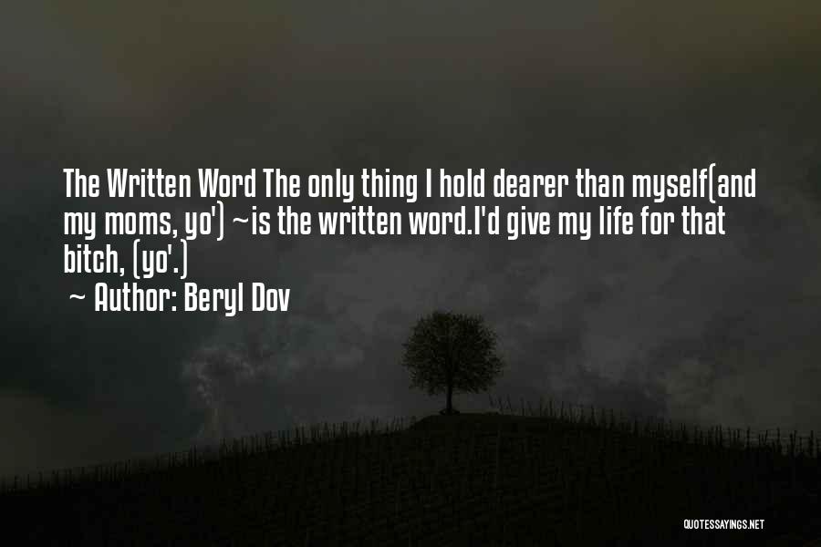 Beryl Dov Quotes: The Written Word The Only Thing I Hold Dearer Than Myself(and My Moms, Yo') ~is The Written Word.i'd Give My