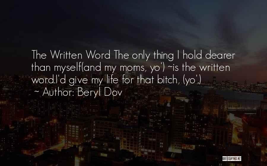Beryl Dov Quotes: The Written Word The Only Thing I Hold Dearer Than Myself(and My Moms, Yo') ~is The Written Word.i'd Give My