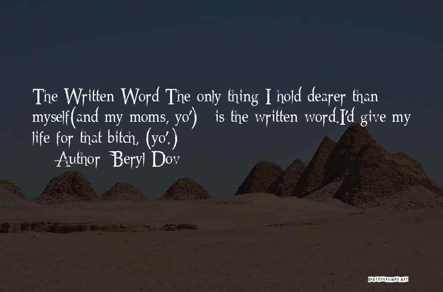 Beryl Dov Quotes: The Written Word The Only Thing I Hold Dearer Than Myself(and My Moms, Yo') ~is The Written Word.i'd Give My