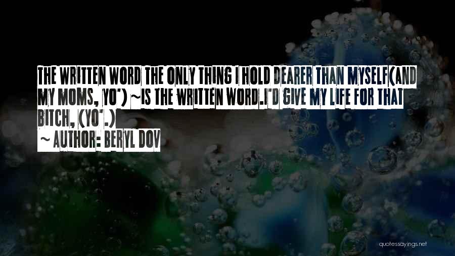 Beryl Dov Quotes: The Written Word The Only Thing I Hold Dearer Than Myself(and My Moms, Yo') ~is The Written Word.i'd Give My
