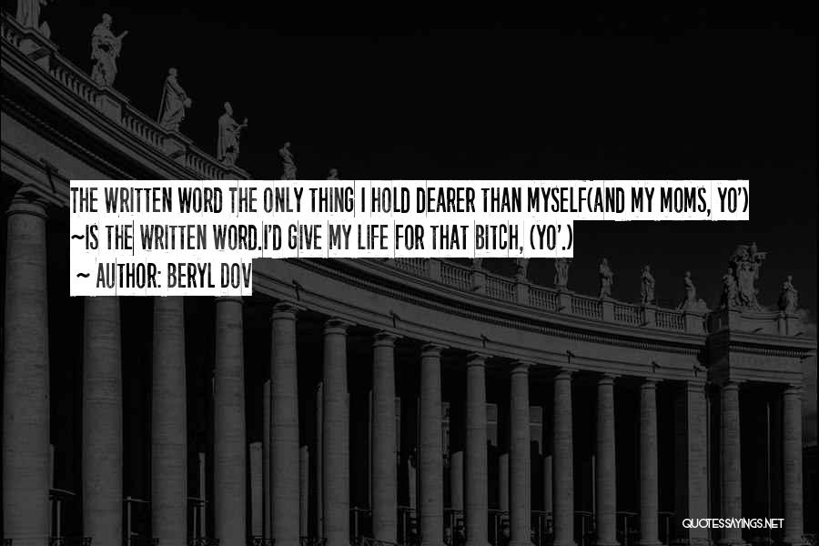 Beryl Dov Quotes: The Written Word The Only Thing I Hold Dearer Than Myself(and My Moms, Yo') ~is The Written Word.i'd Give My